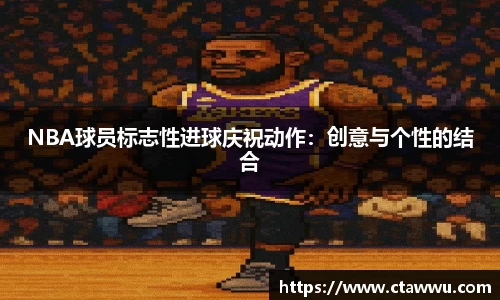 NBA球员标志性进球庆祝动作：创意与个性的结合