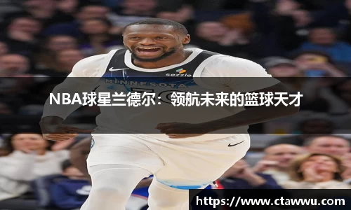 NBA球星兰德尔：领航未来的篮球天才